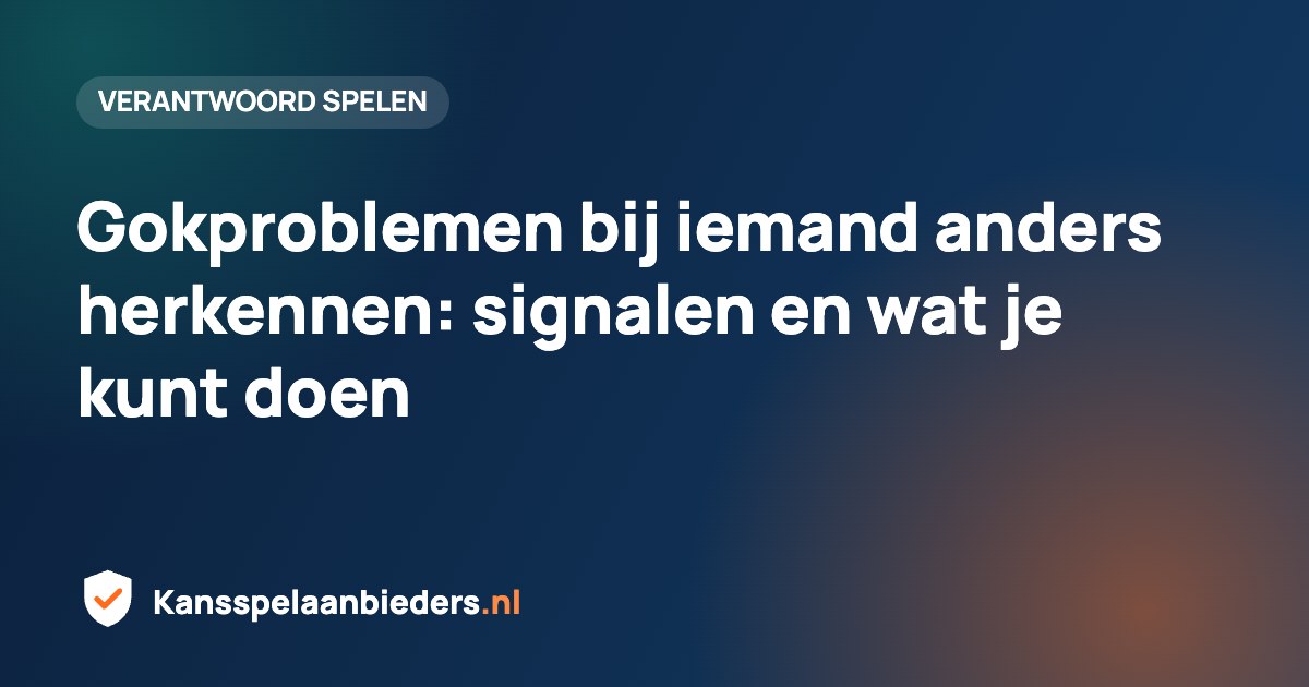 Gokproblemen bij iemand anders herkennen: signalen en wat je kunt doen